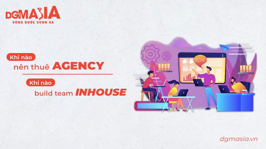 Khi nào nên thuê agency và khi nào nên build team inhouse?