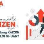 Phương pháp Kaizen là gì? Cách áp dụng Kaizen để tối đa lợi nhuận?