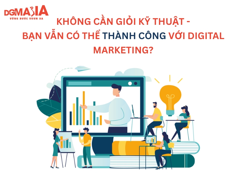 Không cần giỏi kỹ thuật bạn vẫn có thể thành công với Digital Marketing